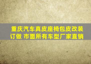 重庆汽车真皮座椅包皮改装订做 市面所有车型厂家直销